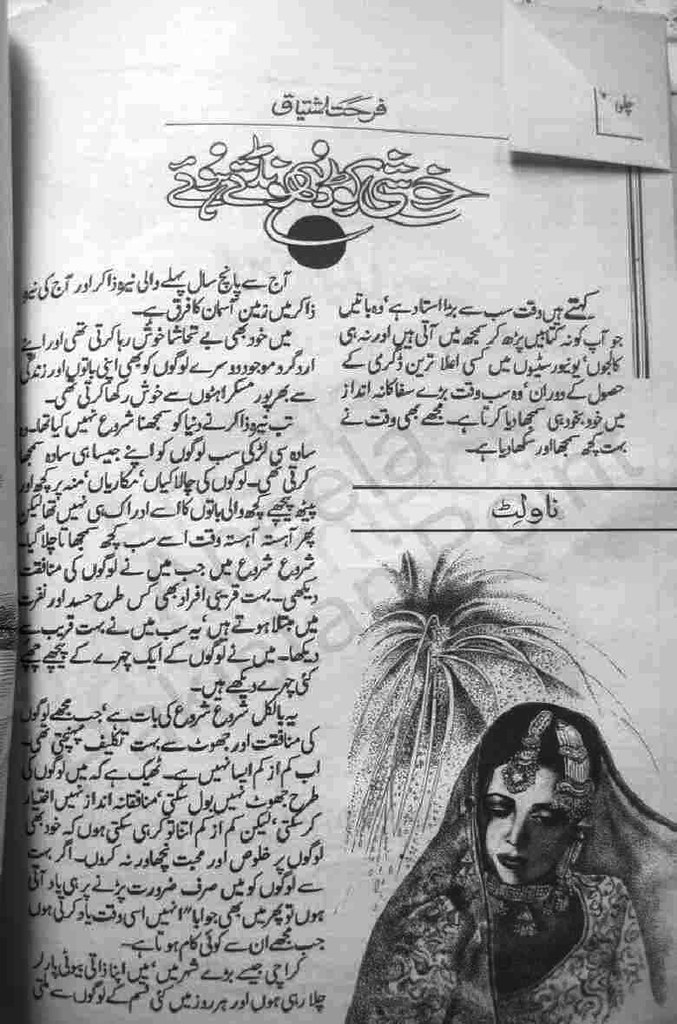 Khushi Ko Dhondte Hoey  is a very well written complex script novel which depicts normal emotions and behaviour of human like love hate greed power and fear, writen by Farhat Ishtiaq , Farhat Ishtiaq is a very famous and popular specialy among female readers