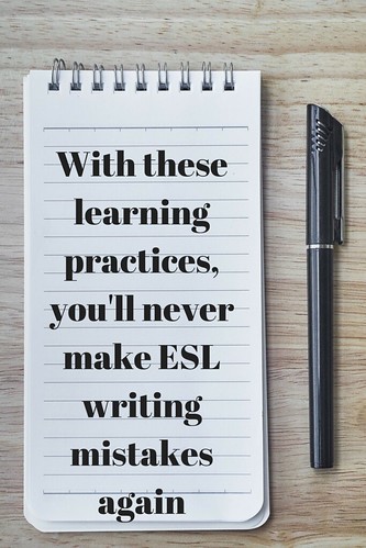 With these learning practices, you'll never make ESL writing mistakes again