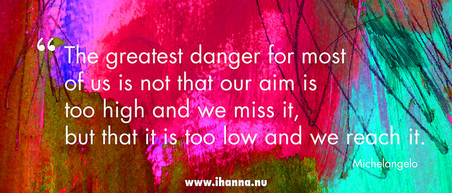 The Greatest Danger for most of us is not that our aim is too high and we miss it, but that is too low and we reach it... Michelangelo #quote #studioihanna #365somethings2018
