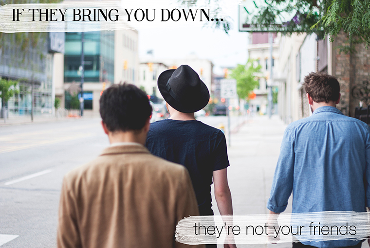 Wisdom #58 If they bring you down, they're not your friends
