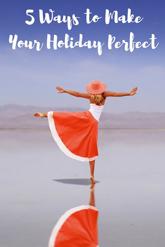 5 Ways to Make Your Holiday Perfect
