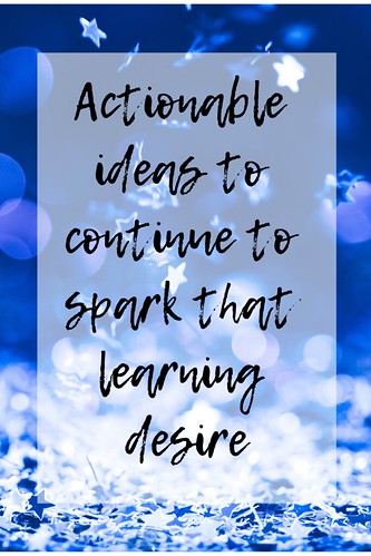 Through the Eyes of an Educator: The Learning Continues. Actionable ideas to continue to spark that learning desire